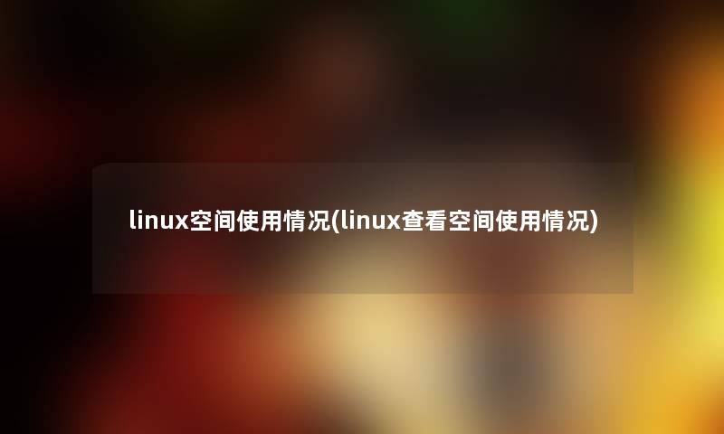 linux空间使用情况(linux查看空间使用情况) linux空间使用情况(linux查看空间使用情况)