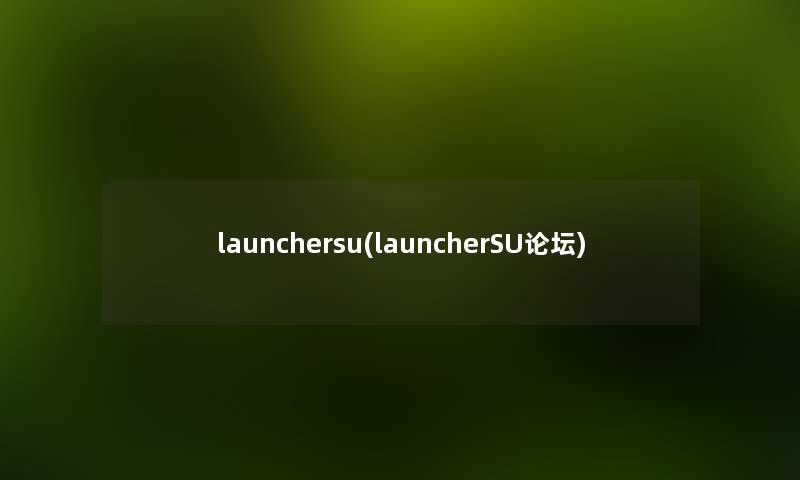 launchersu(launcherSU论坛) launchersu(launcherSU论坛)