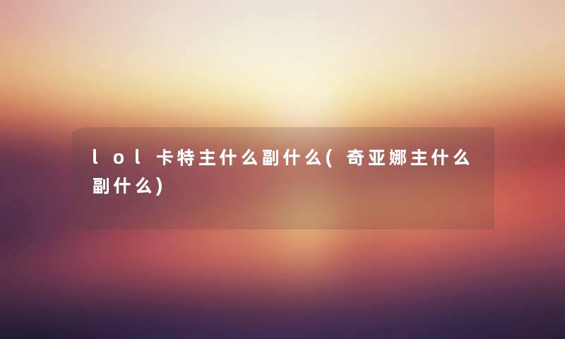 lol卡特主什么副什么(奇亚娜主什么副什么) lol卡特主什么副什么(奇亚娜主什么副什么)