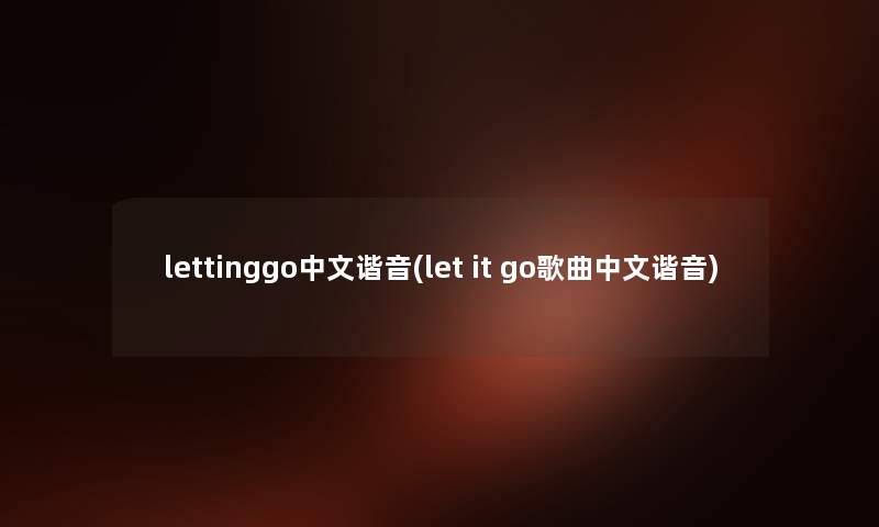 lettinggo中文谐音(let it go歌曲中文谐音) lettinggo中文谐音(let it go歌曲中文谐音)