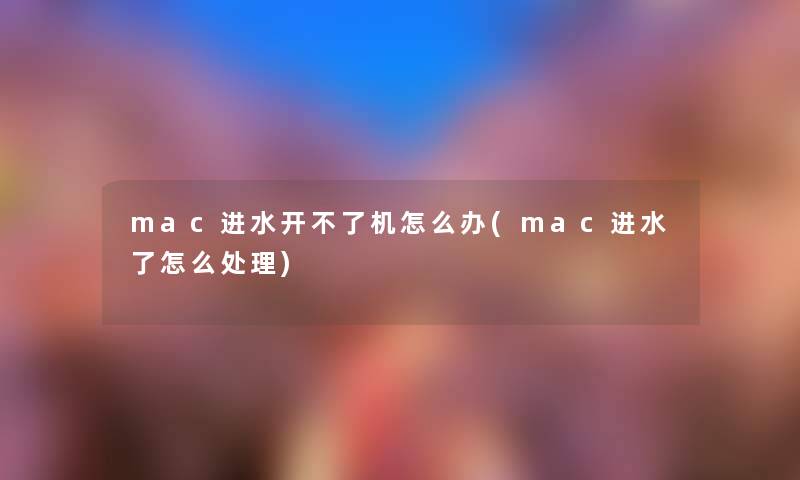 mac进水开不了机怎么办(mac进水了怎么处理) mac进水开不了机怎么办(mac进水了怎么处理)