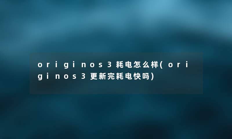originos3耗电怎么样(originos3更新完耗电快吗) originos3耗电怎么样(originos3更新完耗电快吗)