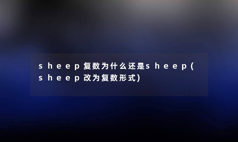sheep复数为什么还是sheep(sheep改为复数形式) sheep复数为什么还是sheep(sheep改为复数形式)