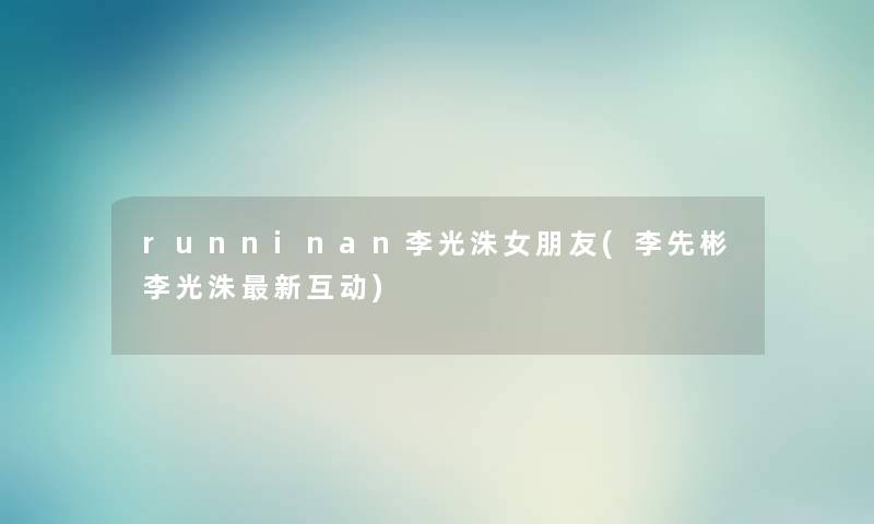 runninan李光洙女朋友(李先彬李光洙新互动) runninan李光洙女朋友(李先彬李光洙新互动)