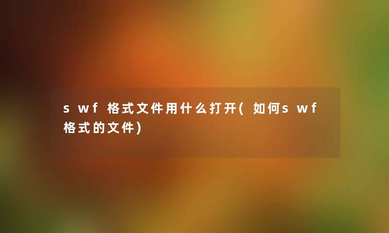swf格式文件用什么打开(如何swf格式的文件) swf格式文件用什么打开(如何swf格式的文件)
