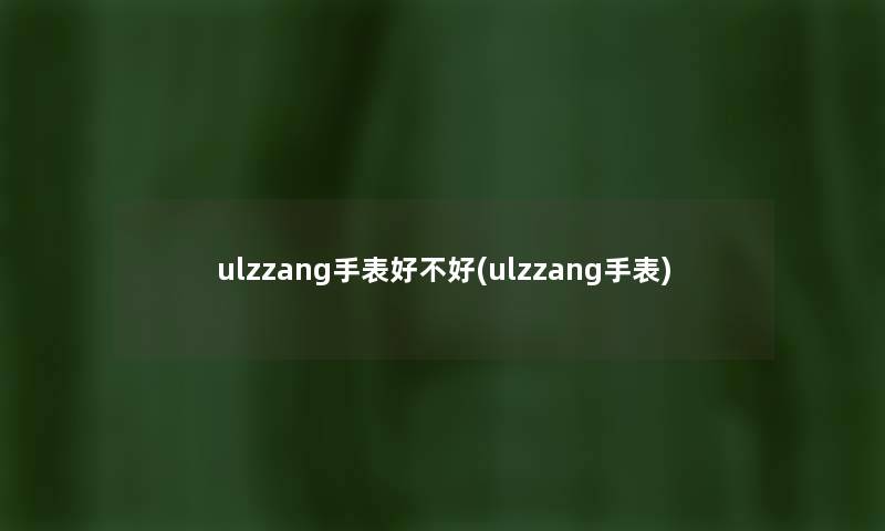 ulzzang手表好不好(ulzzang手表) ulzzang手表好不好(ulzzang手表)