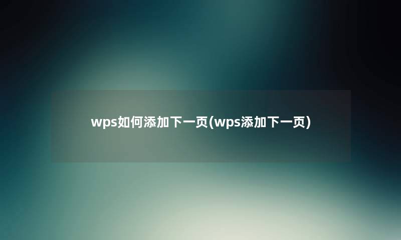 wps如何添加下一页(wps添加下一页) wps如何添加下一页(wps添加下一页)