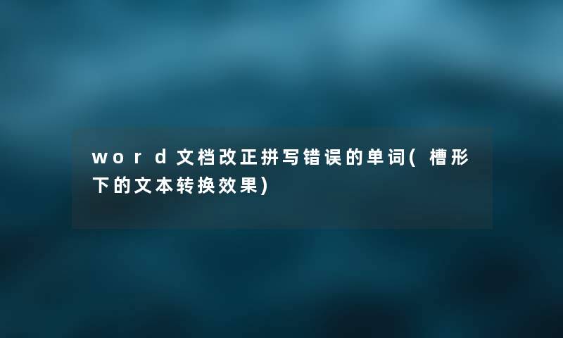 word文档改正拼写错误的单词(槽形下的文本转换效果) word文档改正拼写错误的单词(槽形下的文本转换效果)