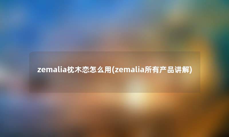 zemalia枕木恋怎么用(zemalia所有讲解) zemalia枕木恋怎么用(zemalia所有讲解)