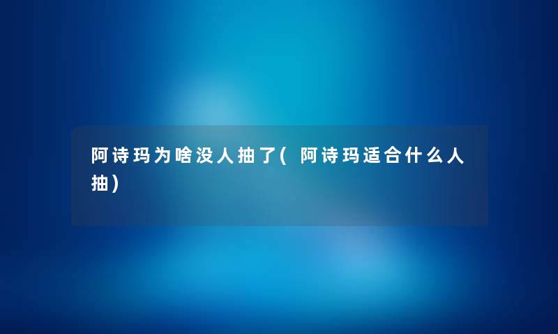 阿诗玛为啥没人抽了(阿诗玛适合什么人抽) 阿诗玛为啥没人抽了(阿诗玛适合什么人抽)