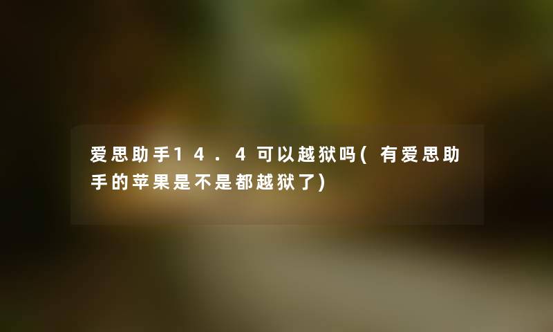 爱思14.4可以越狱吗(有爱思的苹果是不是都越狱了)