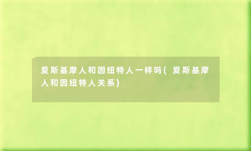 爱斯基摩人和因纽特人一样吗(爱斯基摩人和因纽特人关系) 爱斯基摩人和因纽特人一样吗(爱斯基摩人和因纽特人关系)