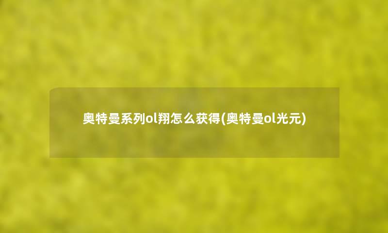 奥特曼系列ol翔怎么获得(奥特曼ol光元) 奥特曼系列ol翔怎么获得(奥特曼ol光元)