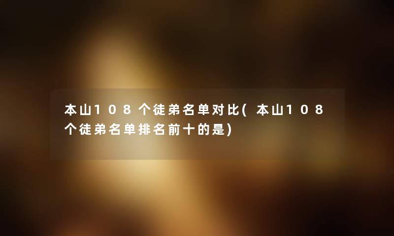 本山108个徒弟名单对比(本山108个徒弟名单推荐前十的是) 本山108个徒弟名单对比(本山108个徒弟名单推荐前十的是)