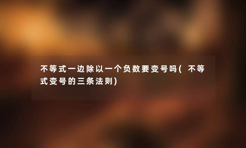 不等式一边除以一个负数要变号吗(不等式变号的三条法则) 不等式一边除以一个负数要变号吗(不等式变号的三条法则)