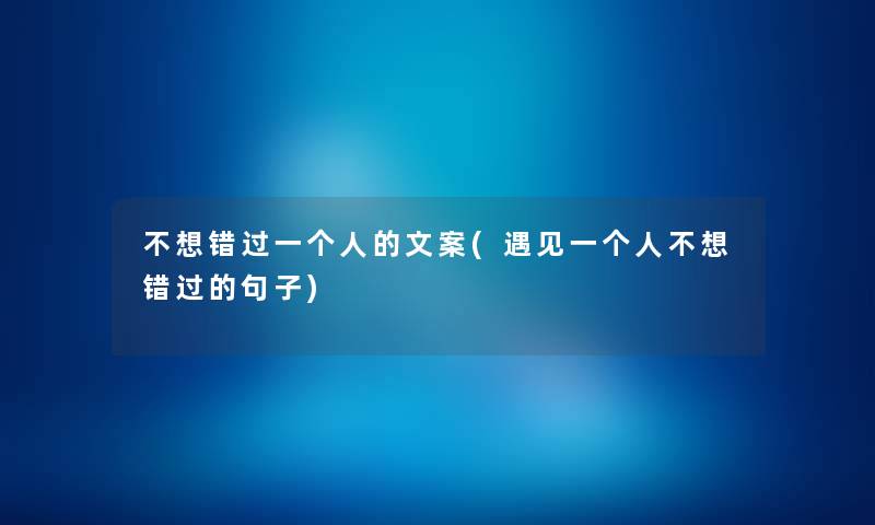 不想错过一个人的文案(遇见一个人不想错过的句子) 不想错过一个人的文案(遇见一个人不想错过的句子)