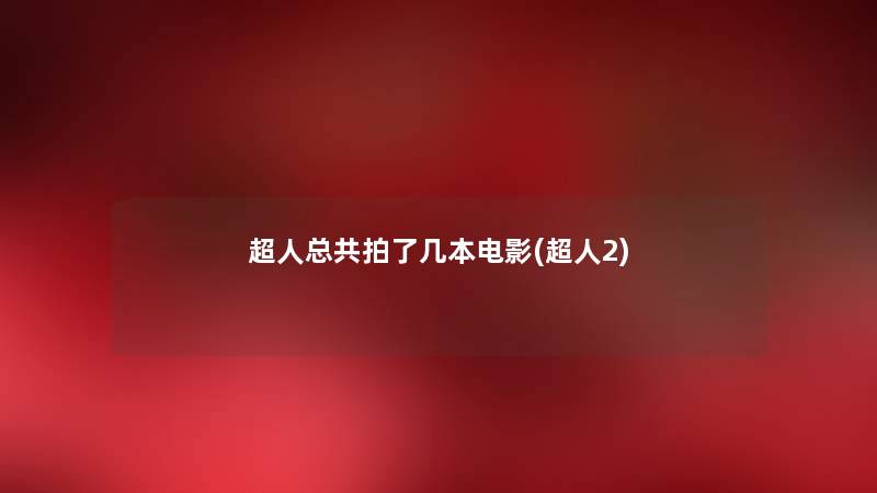超人总共拍了几本电影(超人2) 超人总共拍了几本电影(超人2)