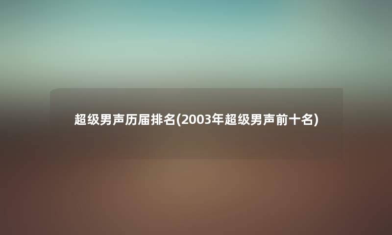 超级男声历届推荐(2003年超级男声前十名) 超级男声历届推荐(2003年超级男声前十名)