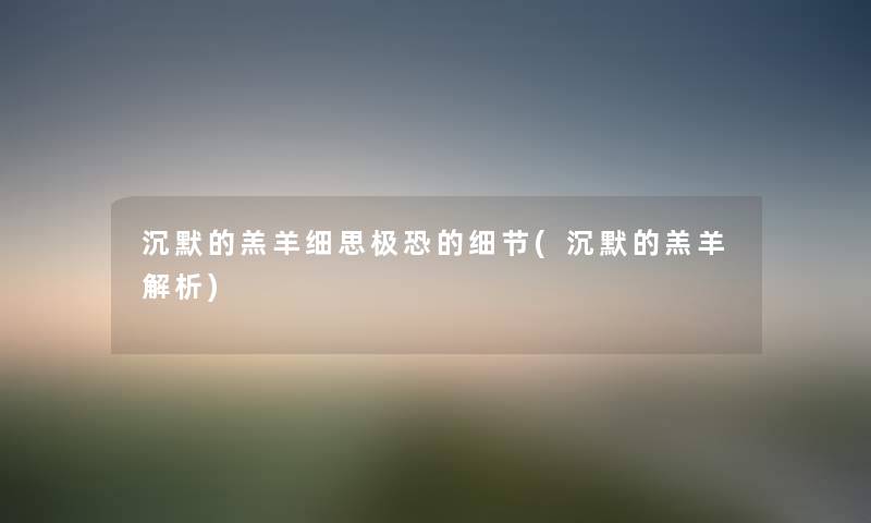 沉默的羔羊细思极恐的细节(沉默的羔羊解析) 沉默的羔羊细思极恐的细节(沉默的羔羊解析)