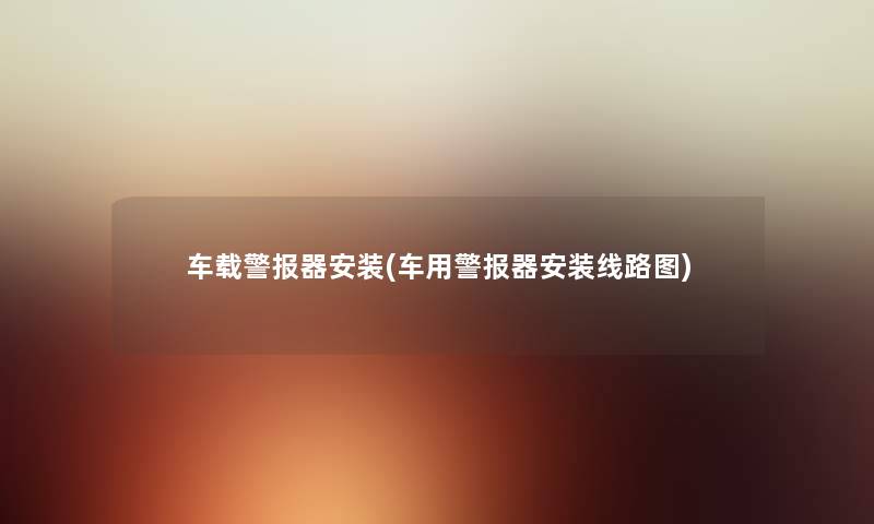车载警报器安装(车用警报器安装线路图) 车载警报器安装(车用警报器安装线路图)
