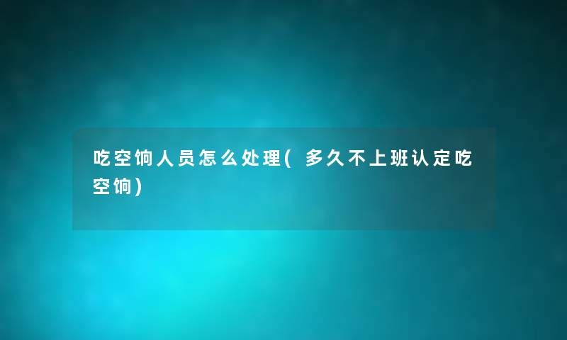 吃空饷人员怎么处理(多久不上班认定吃空饷) 吃空饷人员怎么处理(多久不上班认定吃空饷)