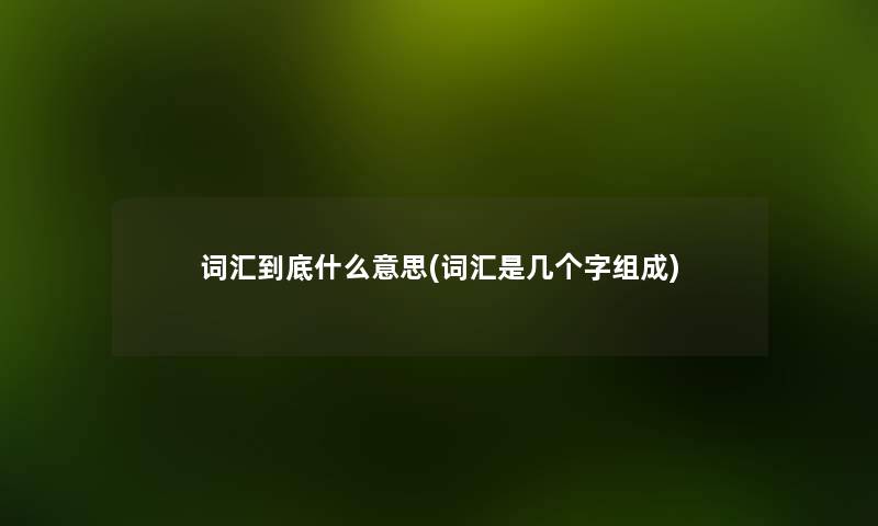 词汇到底什么意思(词汇是几个字组成)