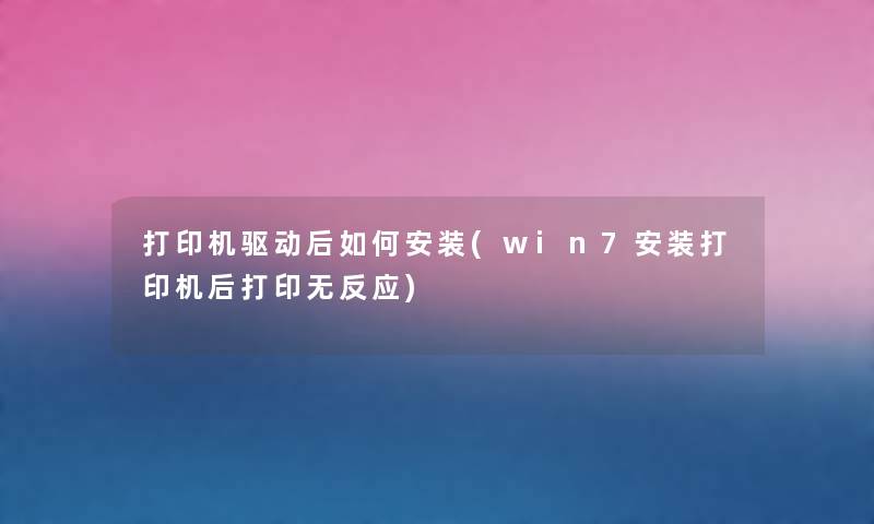 打印机驱动后如何安装(win7安装打印机后打印无反应) 打印机驱动后如何安装(win7安装打印机后打印无反应)