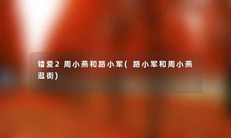 错爱2周小燕和路小军(路小军和周小燕逛街) 错爱2周小燕和路小军(路小军和周小燕逛街)
