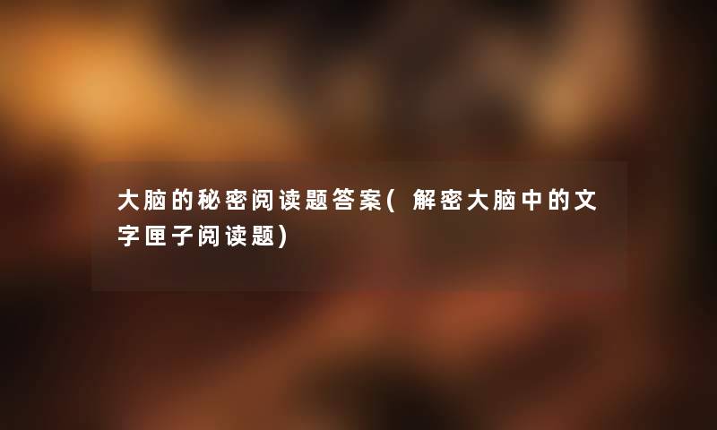大脑的秘密阅读题答案(解密大脑中的文字匣子阅读题)