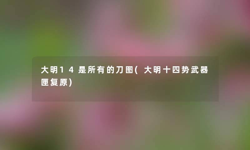 大明14是所有的刀图(大明十四势武器匣复原) 大明14是所有的刀图(大明十四势武器匣复原)