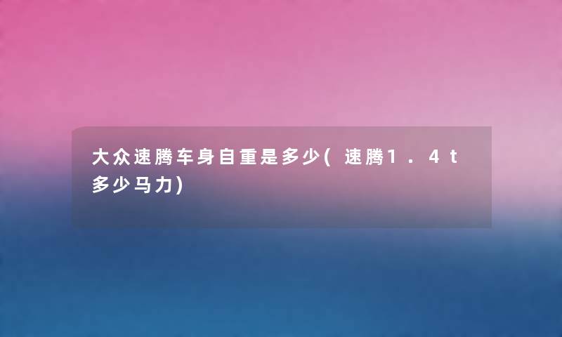 大众速腾车身自重是多少(速腾1.4t多少马力) 大众速腾车身自重是多少(速腾1.4t多少马力)