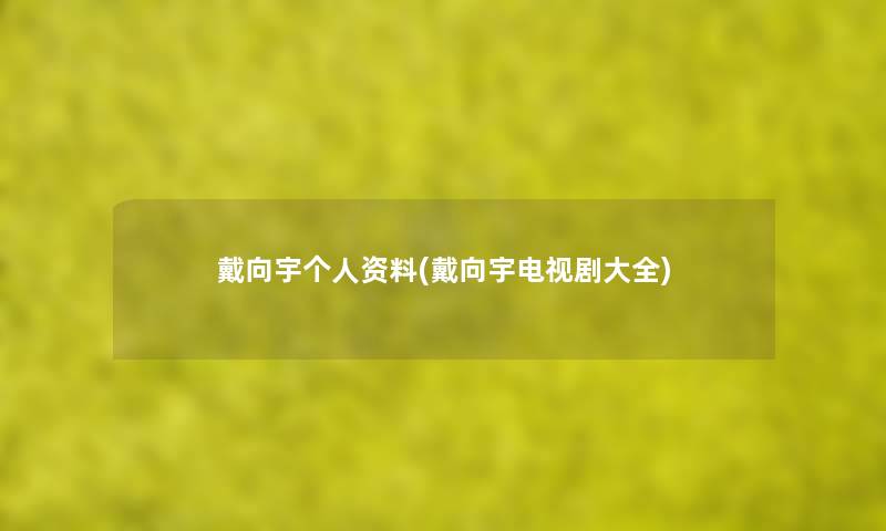 戴向宇个人资料(戴向宇电视剧大全) 戴向宇个人资料(戴向宇电视剧大全)