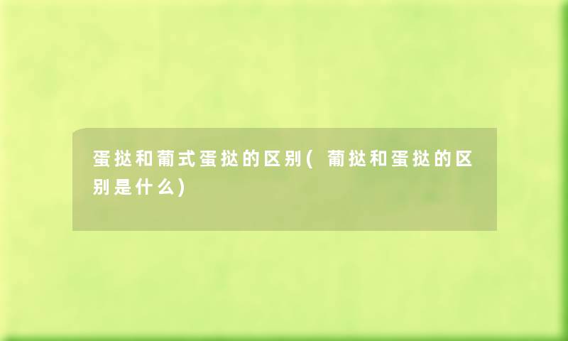 蛋挞和葡式蛋挞的区别(葡挞和蛋挞的区别是什么) 蛋挞和葡式蛋挞的区别(葡挞和蛋挞的区别是什么)