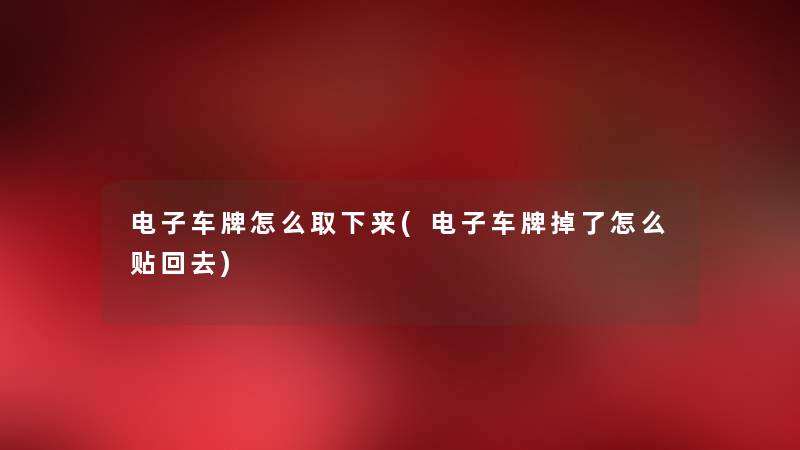 电子车牌怎么取下来(电子车牌掉了怎么贴回去)