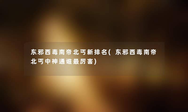 东邪西毒南帝北丐新推荐(东邪西毒南帝北丐中神通谁厉害) 东邪西毒南帝北丐新推荐(东邪西毒南帝北丐中神通谁厉害)