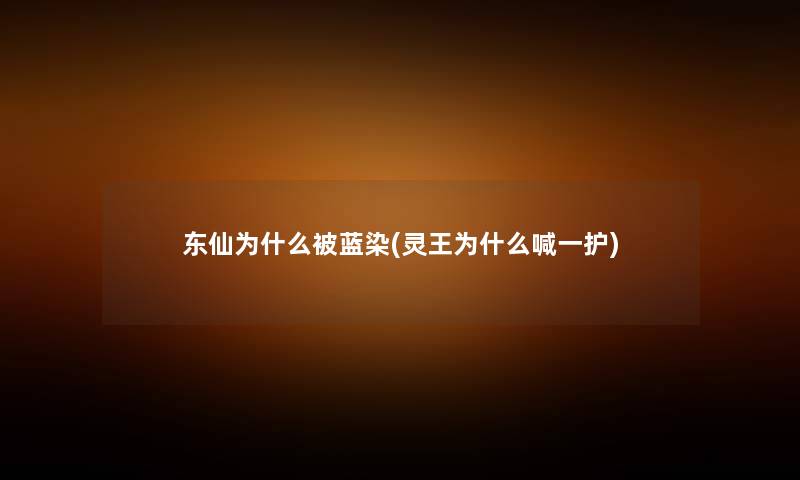 东仙为什么被蓝染(灵王为什么喊一护) 东仙为什么被蓝染(灵王为什么喊一护)