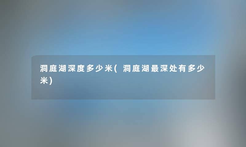 洞庭湖深度多少米(洞庭湖深处有多少米) 洞庭湖深度多少米(洞庭湖深处有多少米)