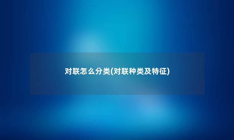 对联怎么分类(对联种类及特征) 对联怎么分类(对联种类及特征)