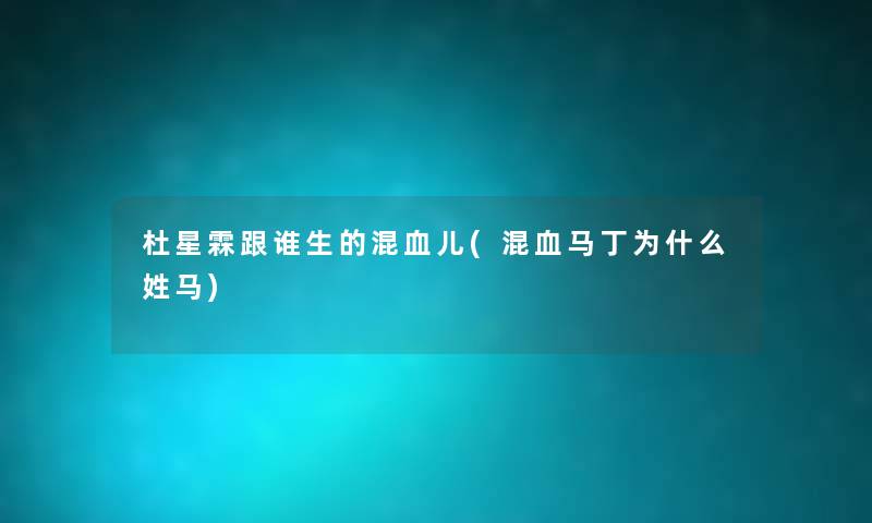 杜星霖跟谁生的混血儿(混血马丁为什么姓马) 杜星霖跟谁生的混血儿(混血马丁为什么姓马)