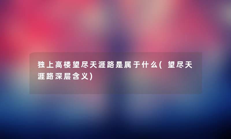 独上高楼望尽天涯路是属于什么(望尽天涯路深层含义) 独上高楼望尽天涯路是属于什么(望尽天涯路深层含义)