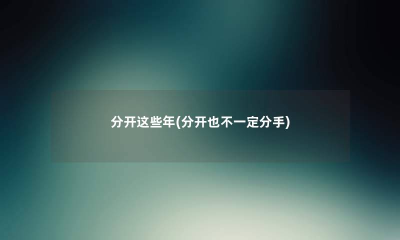 分开这些年(分开也不一定分手) 分开这些年(分开也不一定分手)