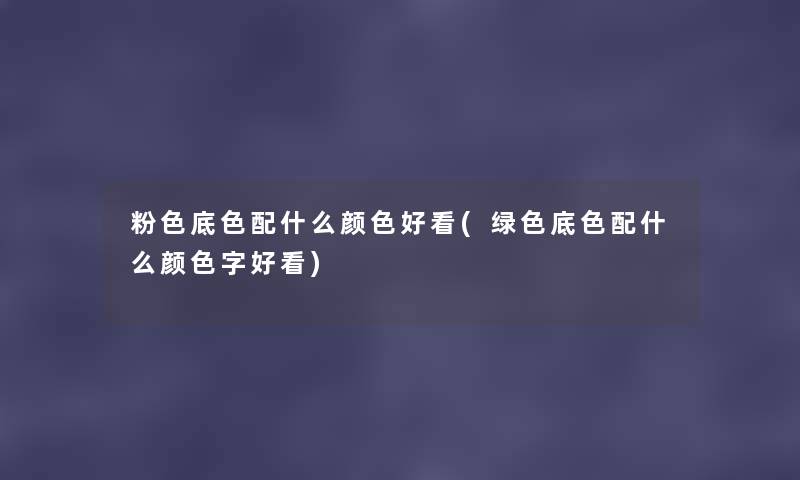 粉色底色配什么颜色好看(绿色底色配什么颜色字好看) 粉色底色配什么颜色好看(绿色底色配什么颜色字好看)