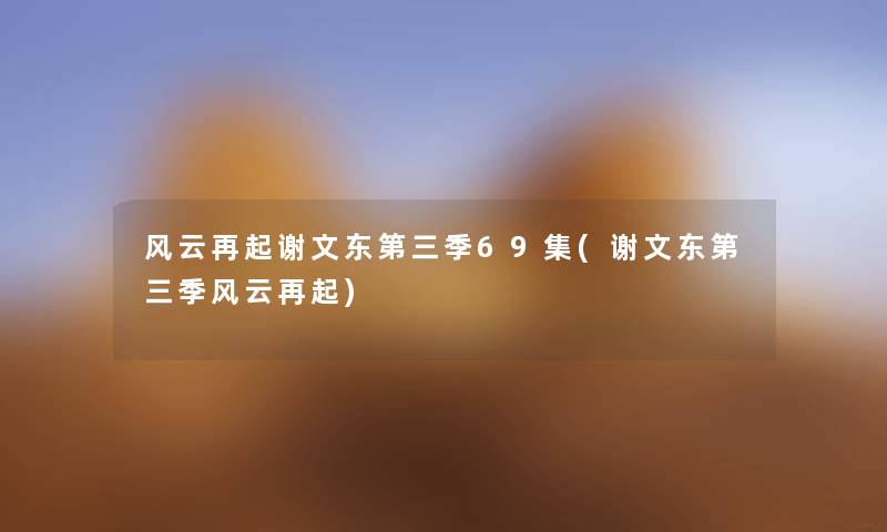 风云再起谢文东第三季69集(谢文东第三季风云再起) 风云再起谢文东第三季69集(谢文东第三季风云再起)