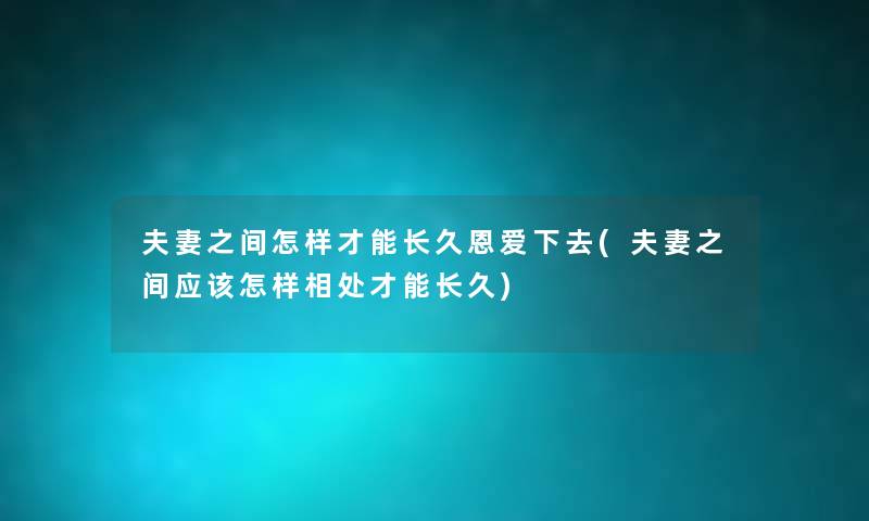 夫妻之间怎样才能长久恩爱下去(夫妻之间应该怎样相处才能长久) 夫妻之间怎样才能长久恩爱下去(夫妻之间应该怎样相处才能长久)