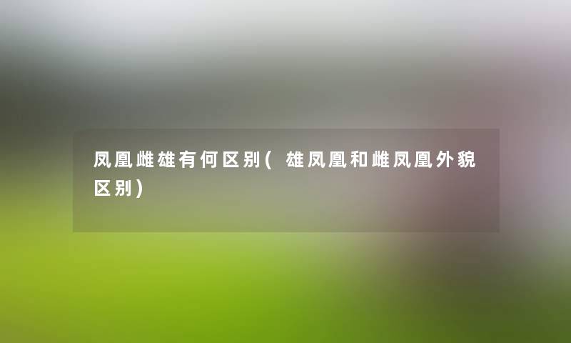 凤凰雌雄有何区别(雄凤凰和雌凤凰外貌区别) 凤凰雌雄有何区别(雄凤凰和雌凤凰外貌区别)