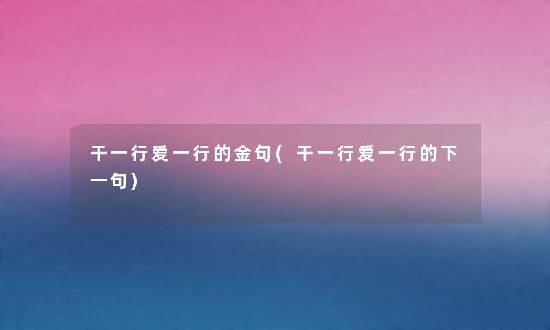 干一行爱一行的金句(干一行爱一行的下一句) 干一行爱一行的金句(干一行爱一行的下一句)