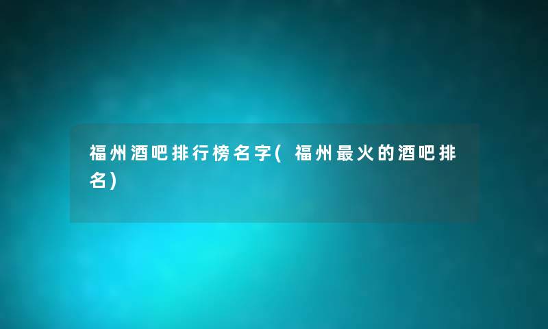 福州酒吧整理榜名字(福州火的酒吧推荐) 福州酒吧整理榜名字(福州火的酒吧推荐)