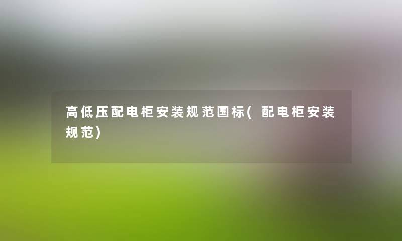 高低压配电柜安装规范国标(配电柜安装规范) 高低压配电柜安装规范国标(配电柜安装规范)