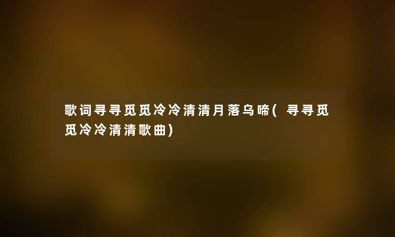 歌词寻寻觅觅冷冷清清月落乌啼(寻寻觅觅冷冷清清歌曲) 歌词寻寻觅觅冷冷清清月落乌啼(寻寻觅觅冷冷清清歌曲)