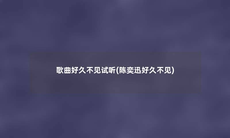 歌曲好久不见试听(陈奕迅好久不见) 歌曲好久不见试听(陈奕迅好久不见)